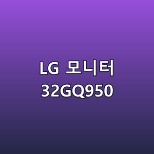 LG 모니터 32GQ950 스펙 장단점 최저가